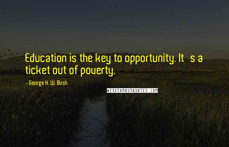 George H. W. Bush Quotes: Education is the key to opportunity. It's a ticket out of poverty.