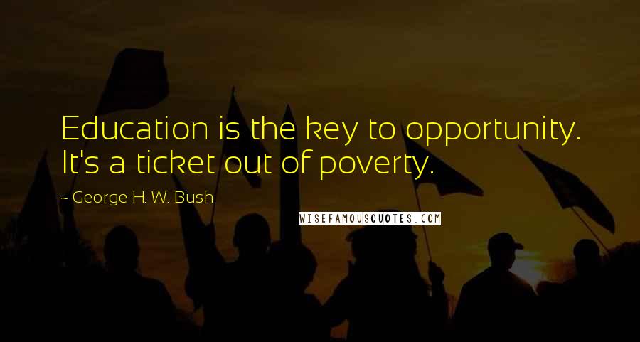 George H. W. Bush Quotes: Education is the key to opportunity. It's a ticket out of poverty.