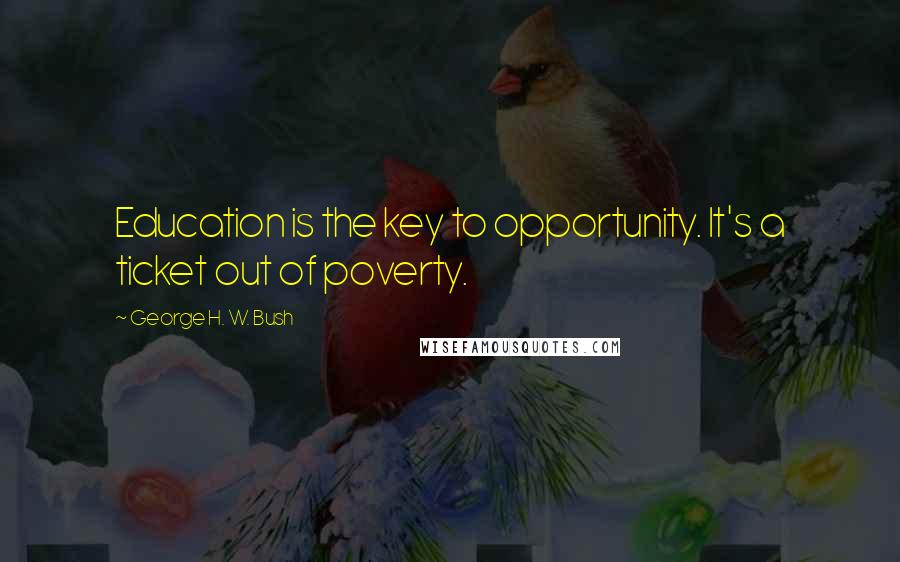 George H. W. Bush Quotes: Education is the key to opportunity. It's a ticket out of poverty.