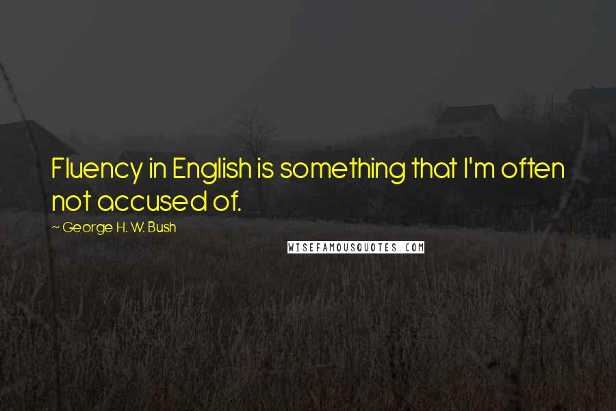 George H. W. Bush Quotes: Fluency in English is something that I'm often not accused of.