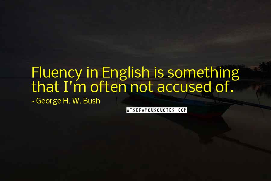 George H. W. Bush Quotes: Fluency in English is something that I'm often not accused of.