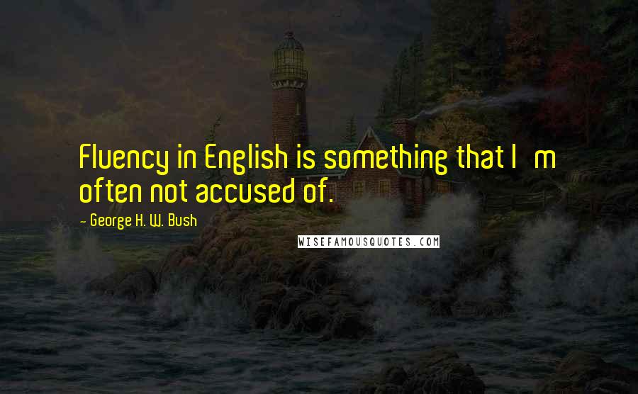 George H. W. Bush Quotes: Fluency in English is something that I'm often not accused of.