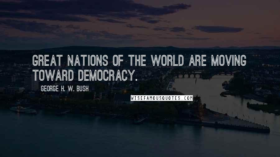 George H. W. Bush Quotes: Great nations of the world are moving toward democracy.