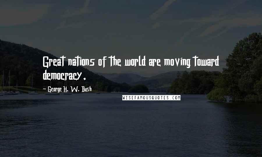 George H. W. Bush Quotes: Great nations of the world are moving toward democracy.