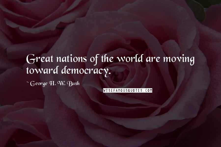 George H. W. Bush Quotes: Great nations of the world are moving toward democracy.