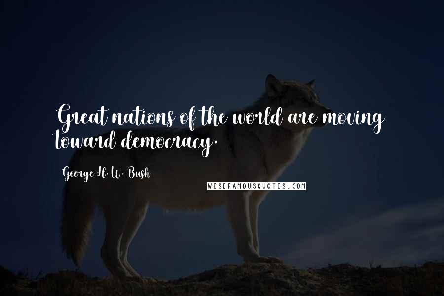 George H. W. Bush Quotes: Great nations of the world are moving toward democracy.