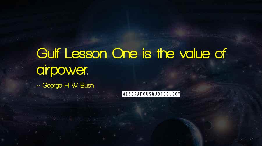 George H. W. Bush Quotes: Gulf Lesson One is the value of airpower.