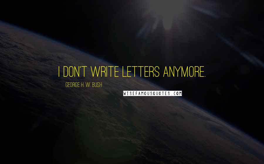 George H. W. Bush Quotes: I don't write letters anymore.