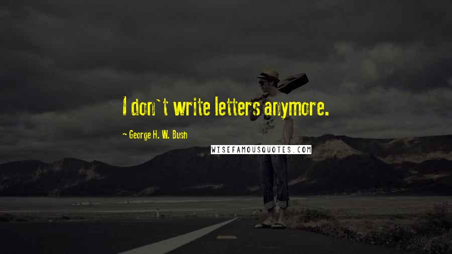 George H. W. Bush Quotes: I don't write letters anymore.