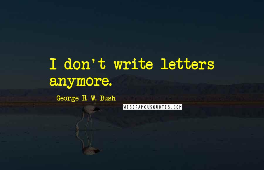 George H. W. Bush Quotes: I don't write letters anymore.