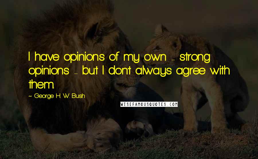 George H. W. Bush Quotes: I have opinions of my own - strong opinions - but I don't always agree with them.