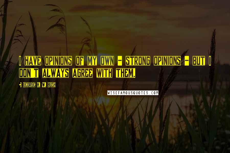 George H. W. Bush Quotes: I have opinions of my own - strong opinions - but I don't always agree with them.