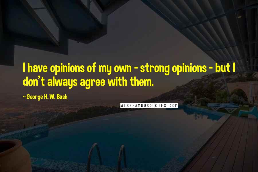 George H. W. Bush Quotes: I have opinions of my own - strong opinions - but I don't always agree with them.