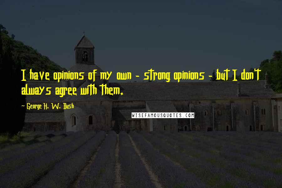 George H. W. Bush Quotes: I have opinions of my own - strong opinions - but I don't always agree with them.