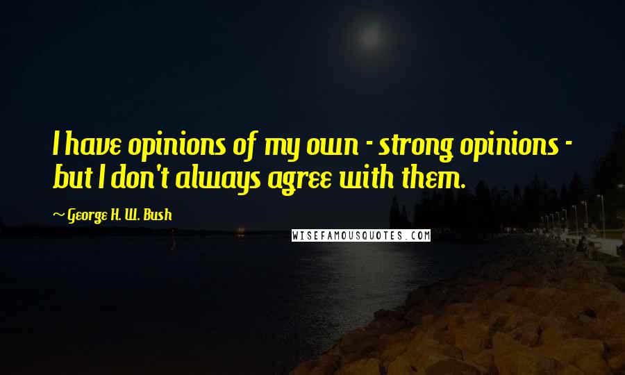 George H. W. Bush Quotes: I have opinions of my own - strong opinions - but I don't always agree with them.