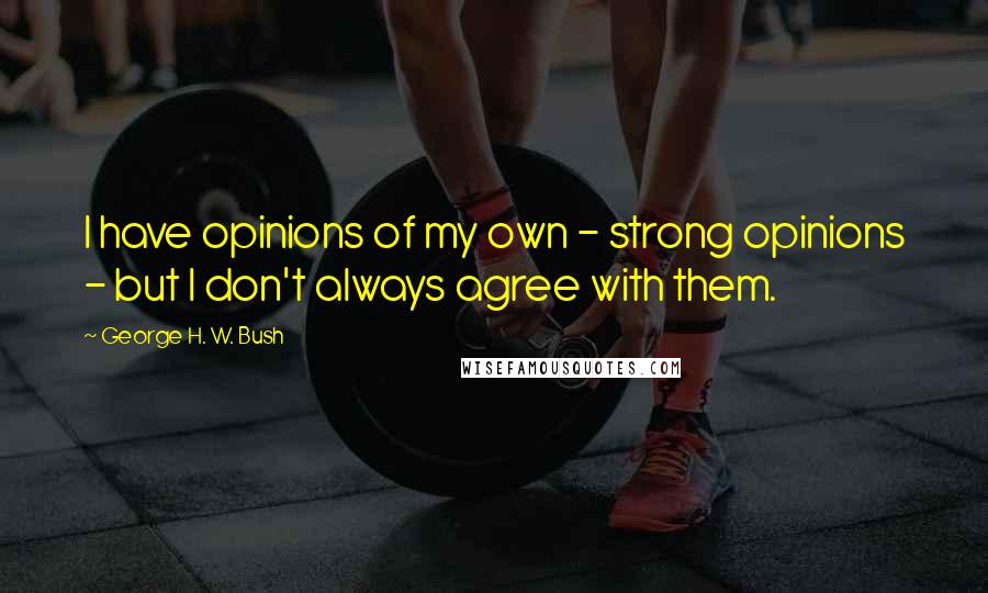 George H. W. Bush Quotes: I have opinions of my own - strong opinions - but I don't always agree with them.