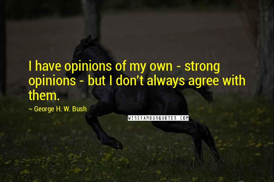 George H. W. Bush Quotes: I have opinions of my own - strong opinions - but I don't always agree with them.