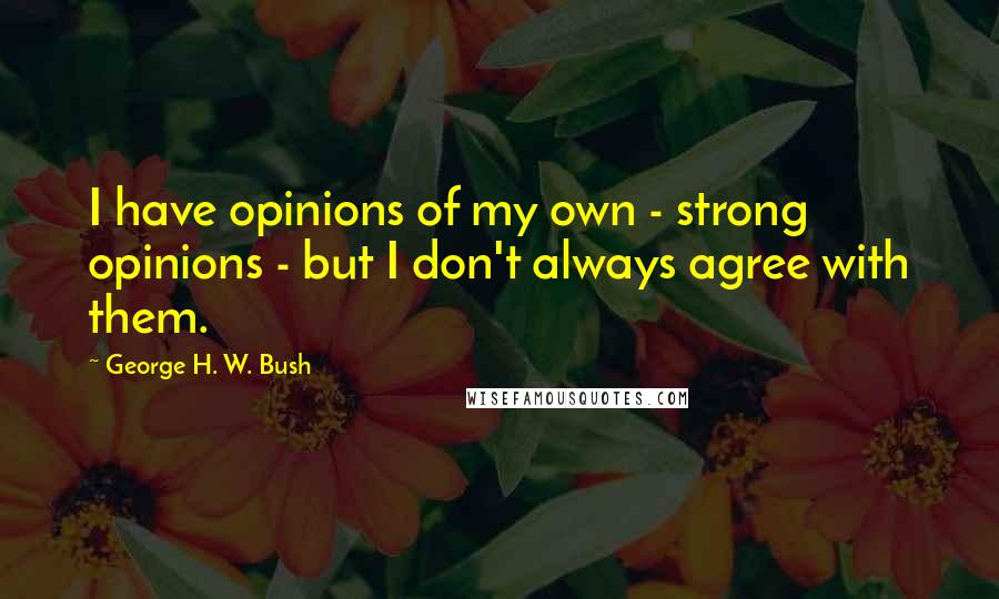 George H. W. Bush Quotes: I have opinions of my own - strong opinions - but I don't always agree with them.