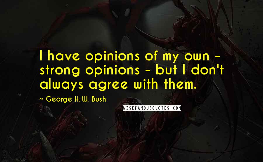 George H. W. Bush Quotes: I have opinions of my own - strong opinions - but I don't always agree with them.