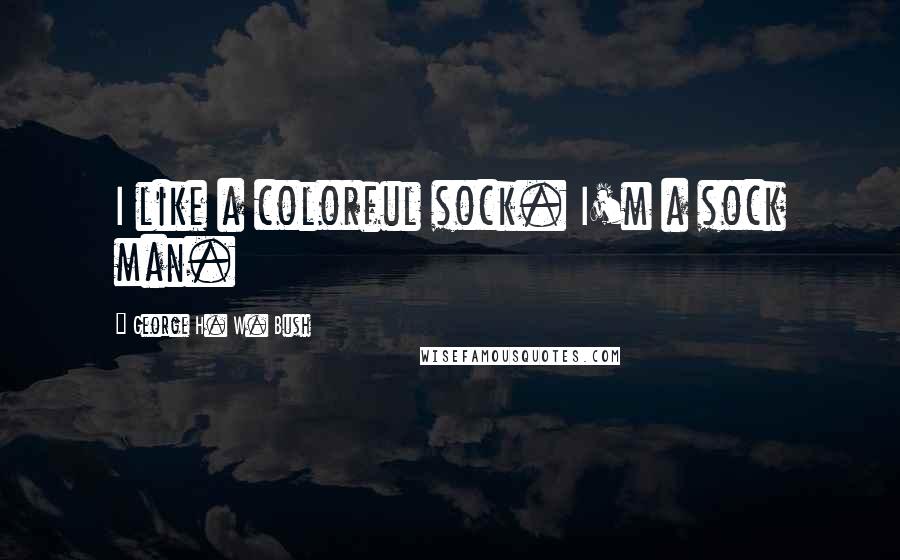 George H. W. Bush Quotes: I like a colorful sock. I'm a sock man.