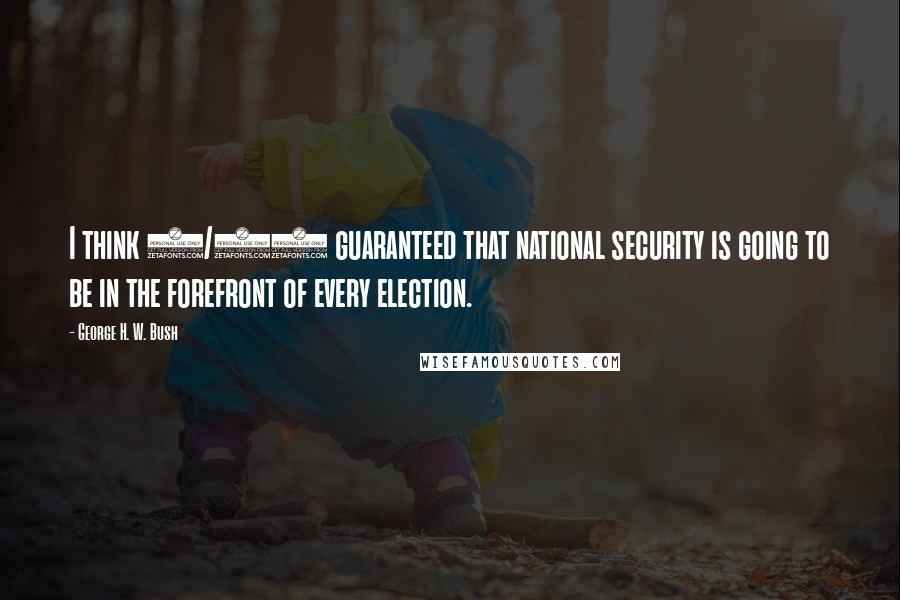 George H. W. Bush Quotes: I think 9/11 guaranteed that national security is going to be in the forefront of every election.