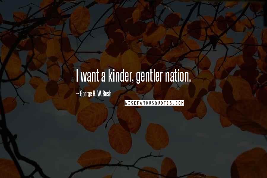 George H. W. Bush Quotes: I want a kinder, gentler nation.