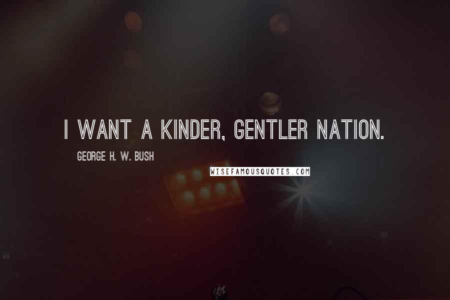 George H. W. Bush Quotes: I want a kinder, gentler nation.