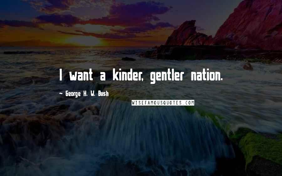 George H. W. Bush Quotes: I want a kinder, gentler nation.