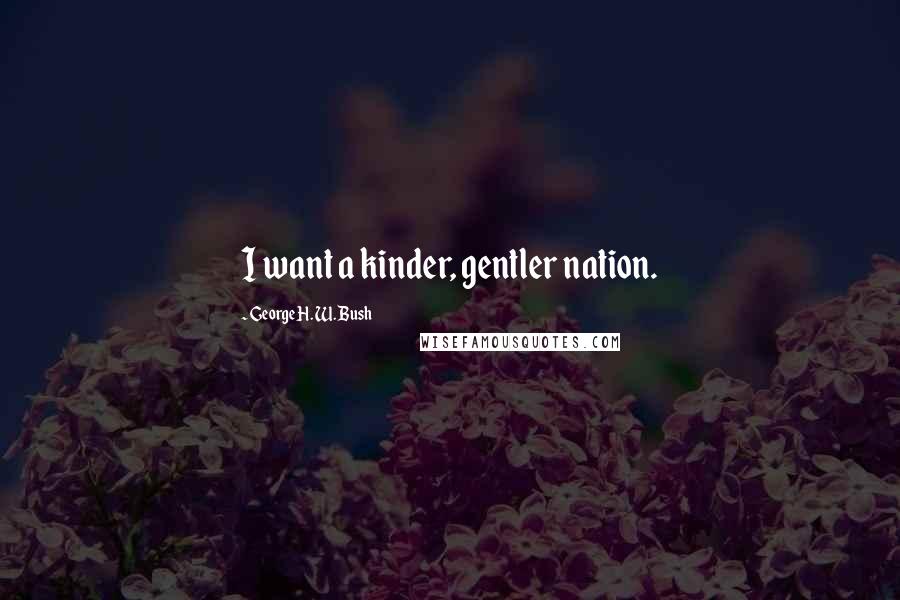 George H. W. Bush Quotes: I want a kinder, gentler nation.