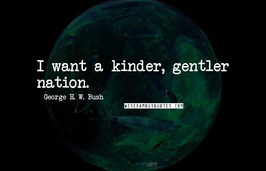 George H. W. Bush Quotes: I want a kinder, gentler nation.