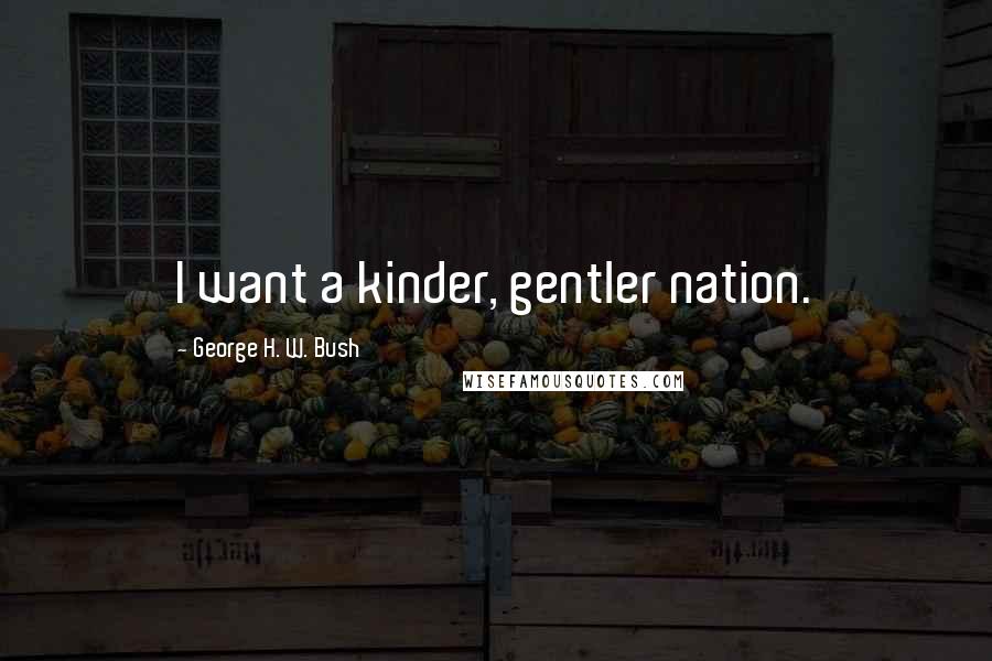 George H. W. Bush Quotes: I want a kinder, gentler nation.