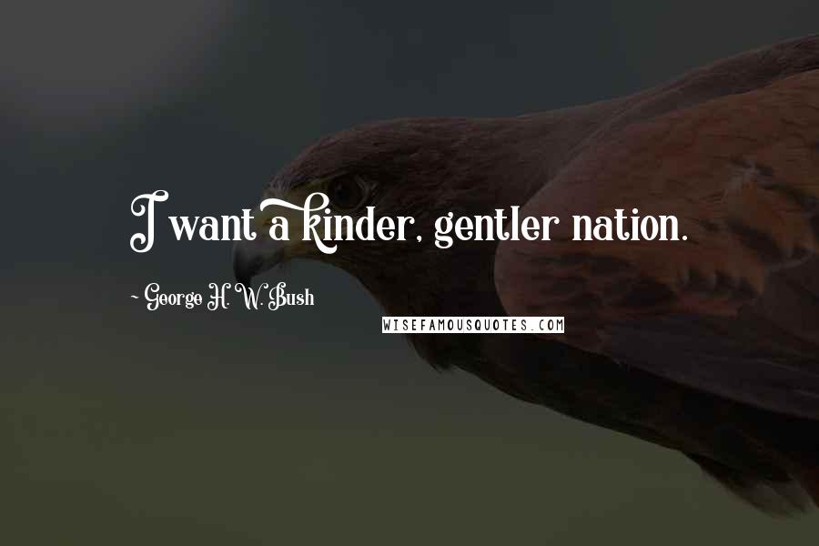 George H. W. Bush Quotes: I want a kinder, gentler nation.