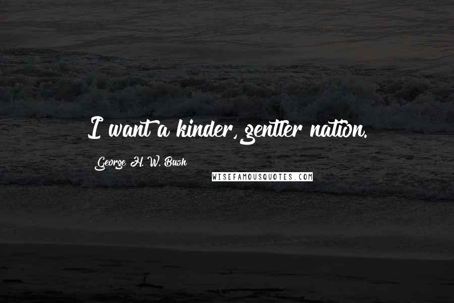 George H. W. Bush Quotes: I want a kinder, gentler nation.