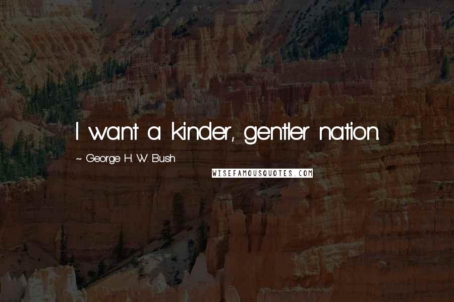 George H. W. Bush Quotes: I want a kinder, gentler nation.