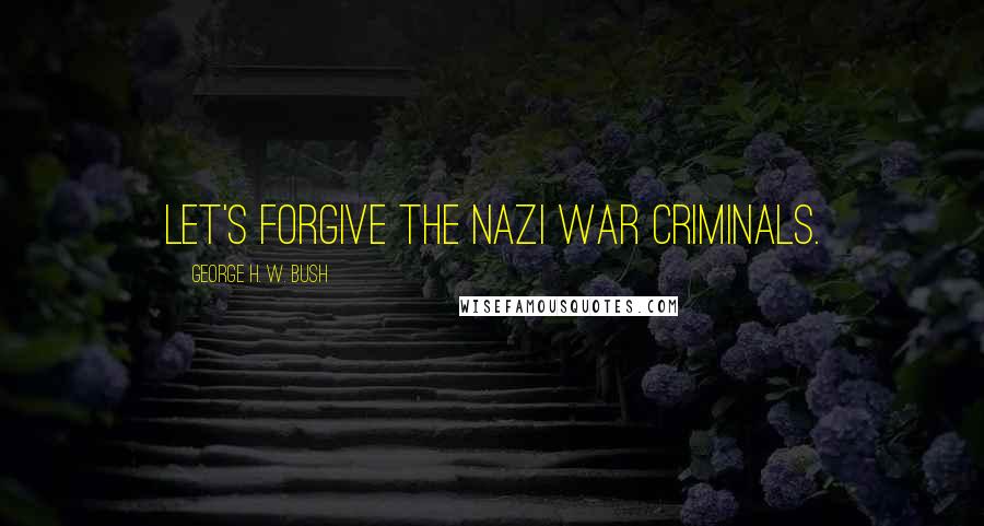 George H. W. Bush Quotes: Let's forgive the Nazi war criminals.