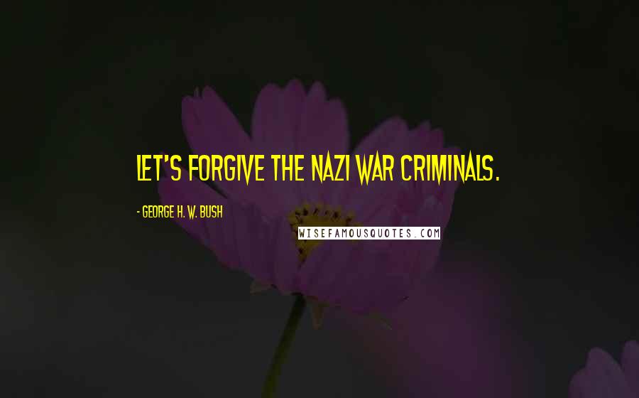 George H. W. Bush Quotes: Let's forgive the Nazi war criminals.