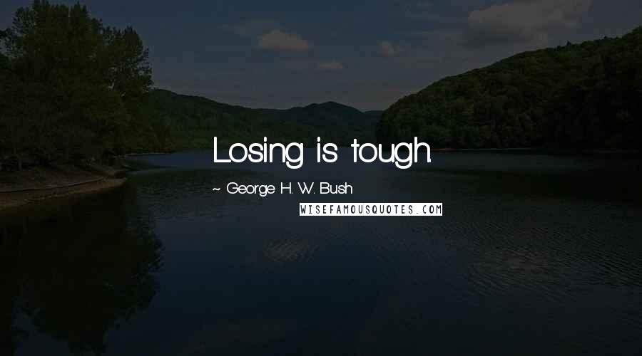 George H. W. Bush Quotes: Losing is tough.