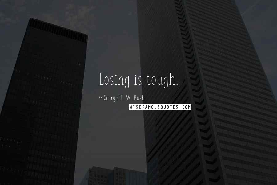 George H. W. Bush Quotes: Losing is tough.