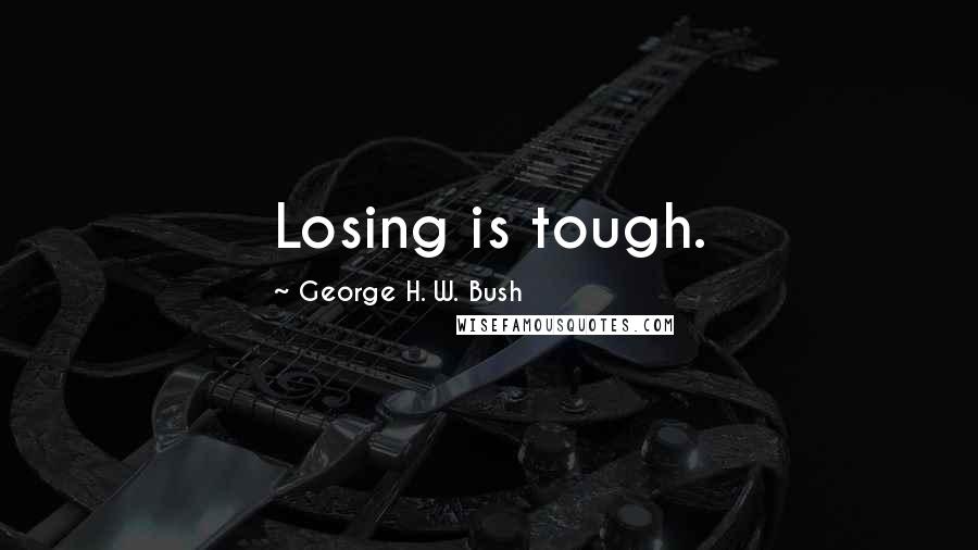 George H. W. Bush Quotes: Losing is tough.
