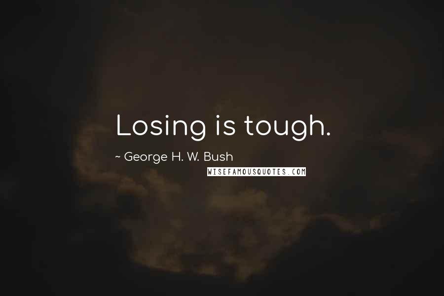 George H. W. Bush Quotes: Losing is tough.