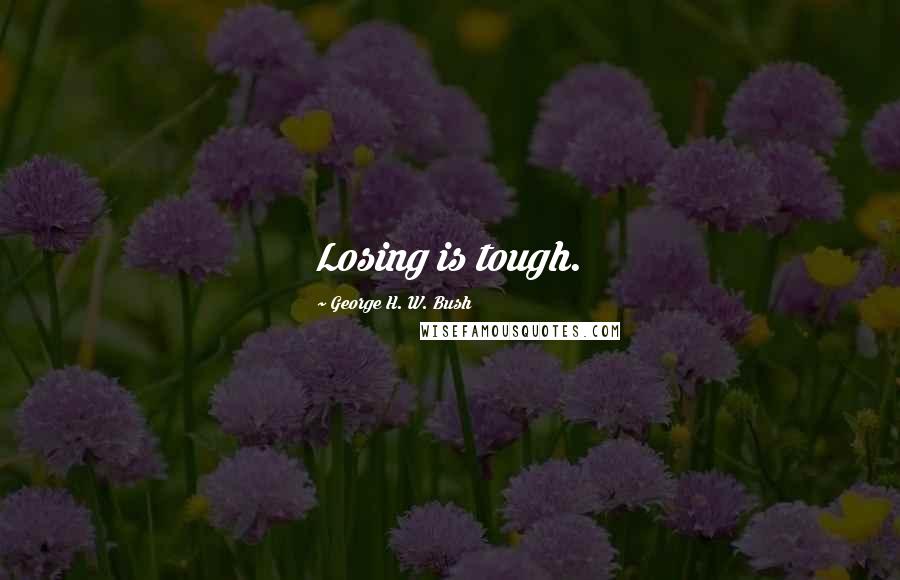 George H. W. Bush Quotes: Losing is tough.