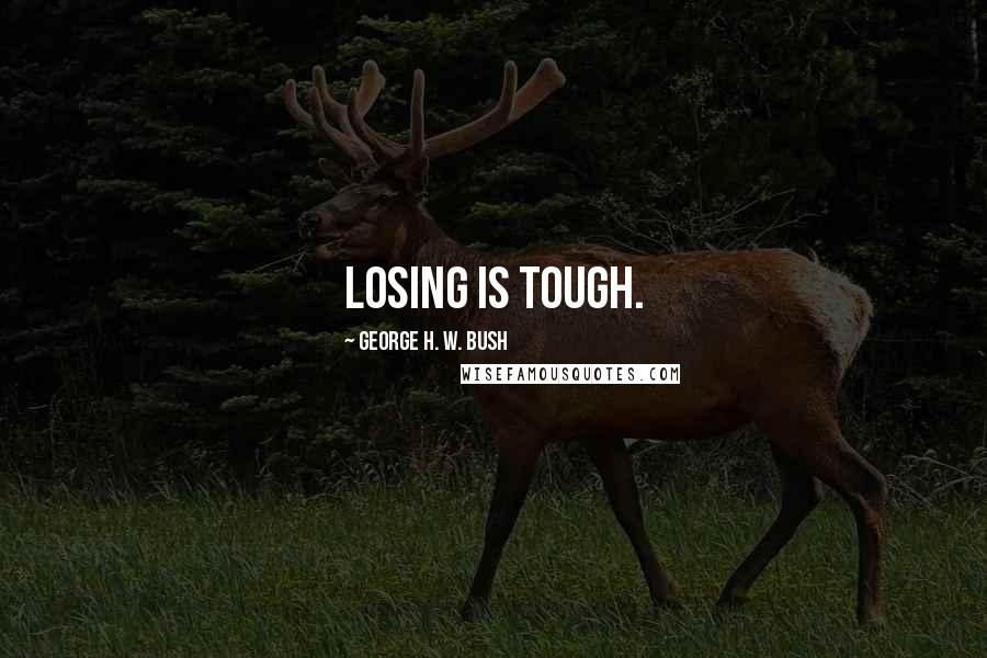 George H. W. Bush Quotes: Losing is tough.