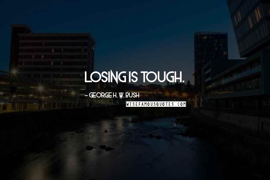 George H. W. Bush Quotes: Losing is tough.