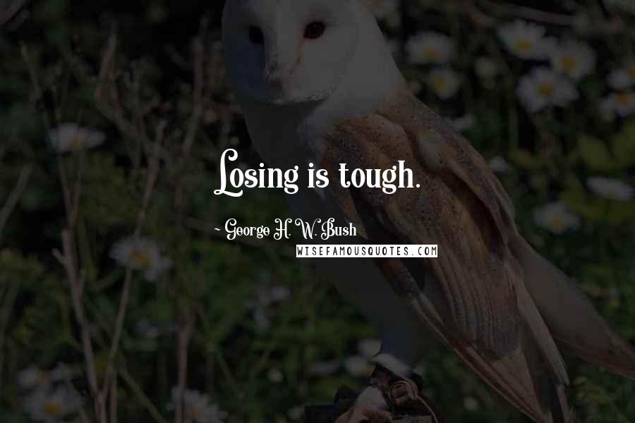 George H. W. Bush Quotes: Losing is tough.