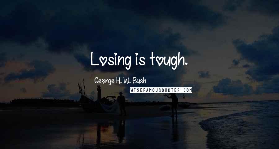 George H. W. Bush Quotes: Losing is tough.