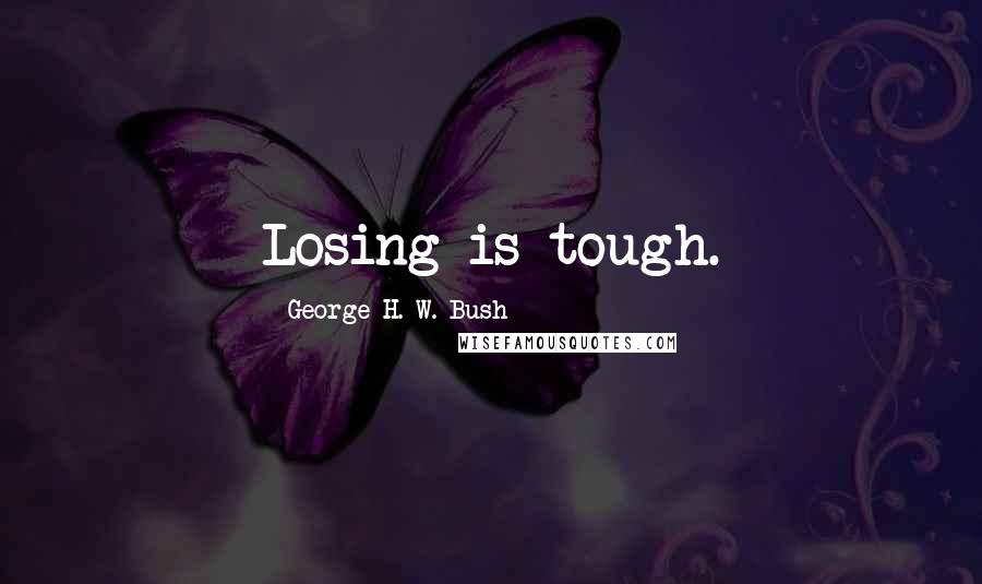 George H. W. Bush Quotes: Losing is tough.