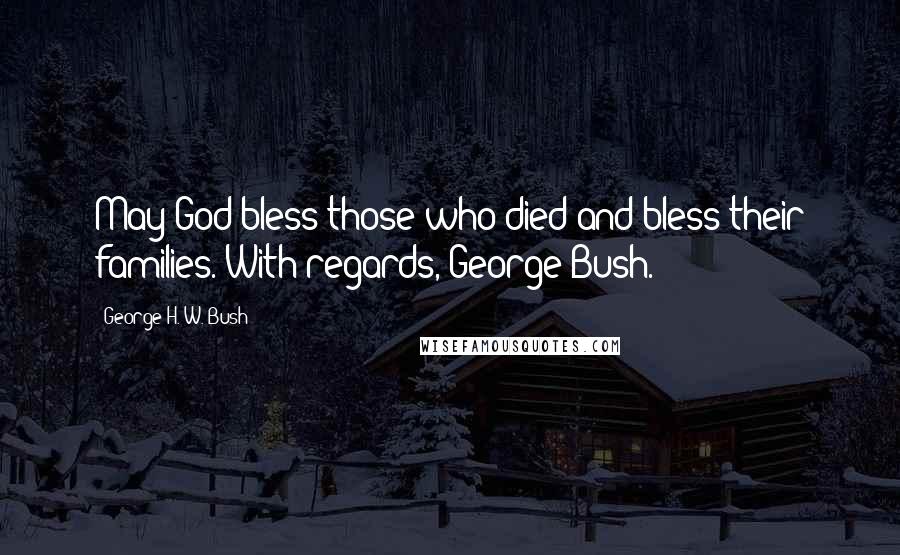 George H. W. Bush Quotes: May God bless those who died and bless their families. With regards, George Bush.