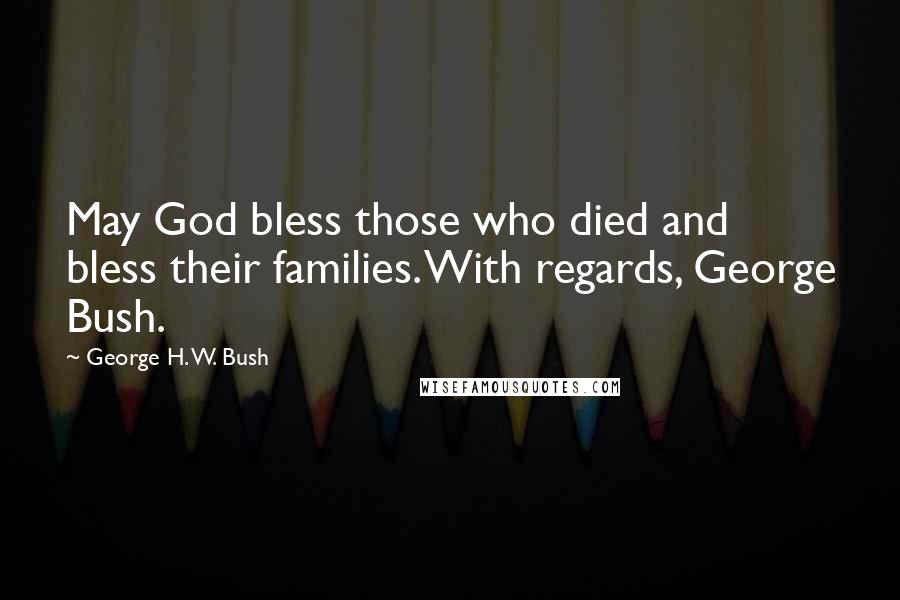 George H. W. Bush Quotes: May God bless those who died and bless their families. With regards, George Bush.