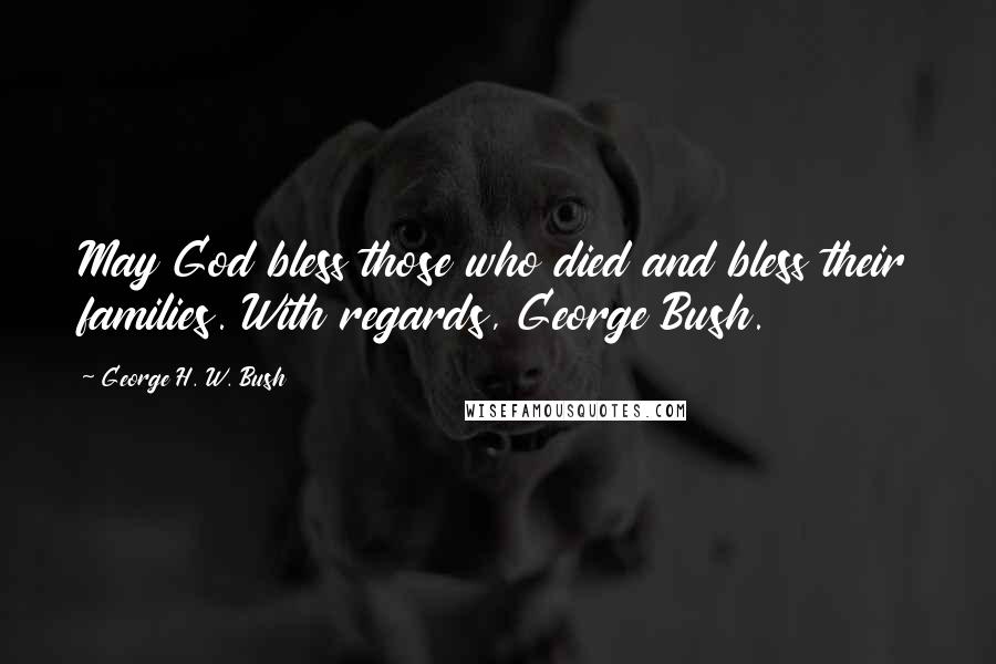 George H. W. Bush Quotes: May God bless those who died and bless their families. With regards, George Bush.