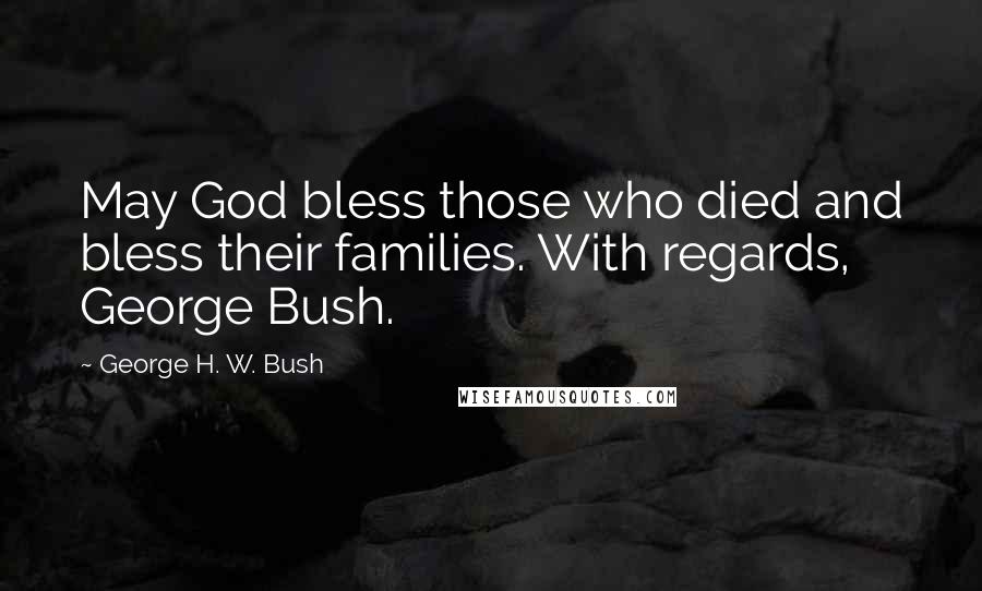 George H. W. Bush Quotes: May God bless those who died and bless their families. With regards, George Bush.